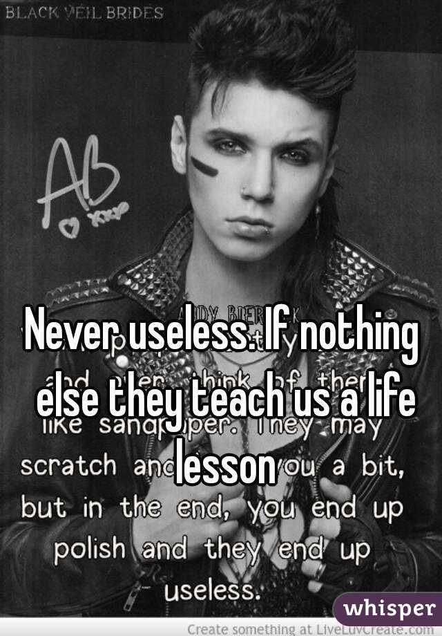 Never useless. If nothing else they teach us a life lesson