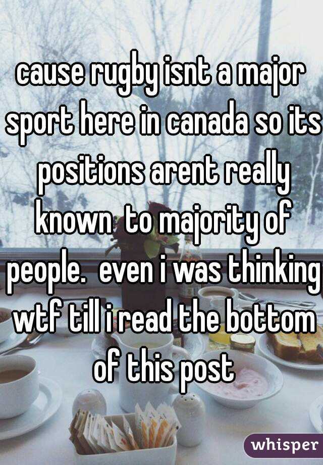 cause rugby isnt a major sport here in canada so its positions arent really known  to majority of people.  even i was thinking wtf till i read the bottom of this post