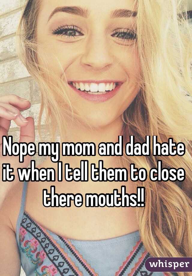 Nope my mom and dad hate it when I tell them to close there mouths!! 
