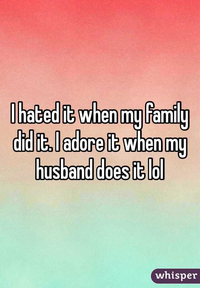 I hated it when my family did it. I adore it when my husband does it lol 