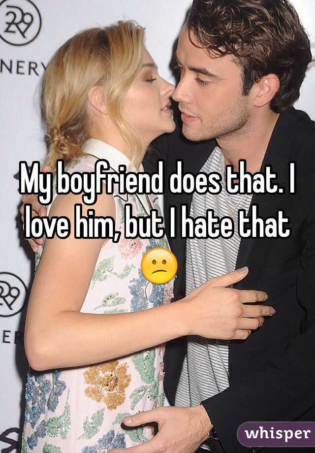 My boyfriend does that. I love him, but I hate that 😕