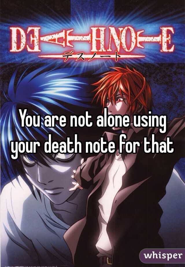 You are not alone using your death note for that 