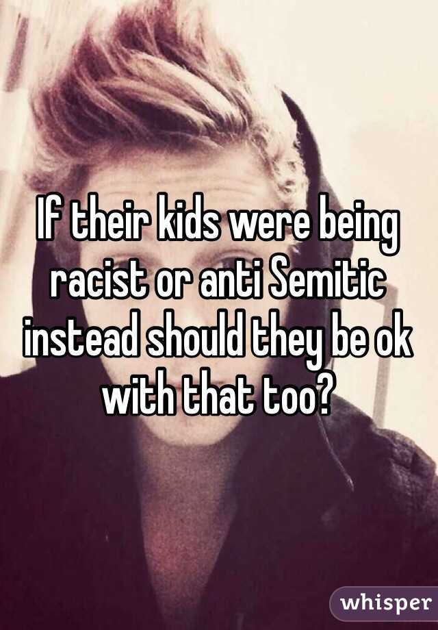 If their kids were being racist or anti Semitic instead should they be ok with that too?