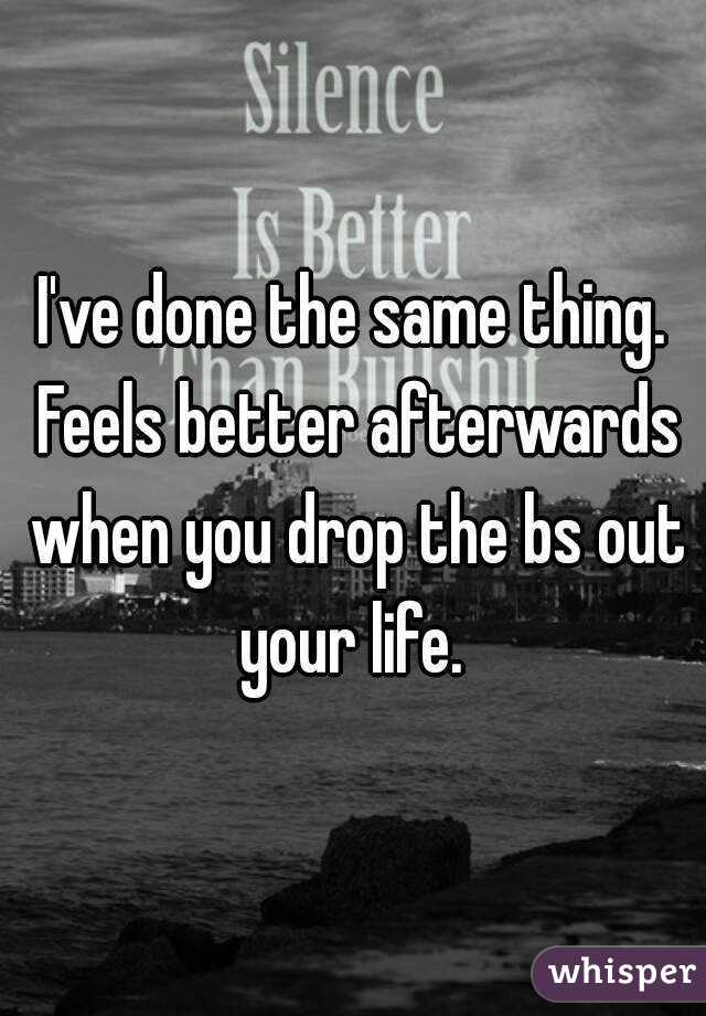 I've done the same thing. Feels better afterwards when you drop the bs out your life. 