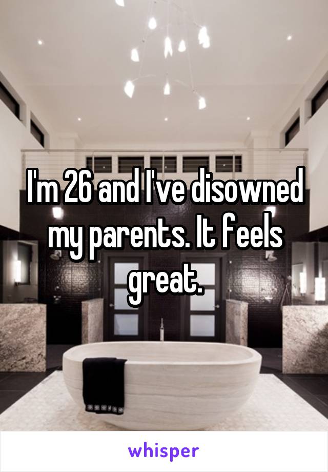 I'm 26 and I've disowned my parents. It feels great.