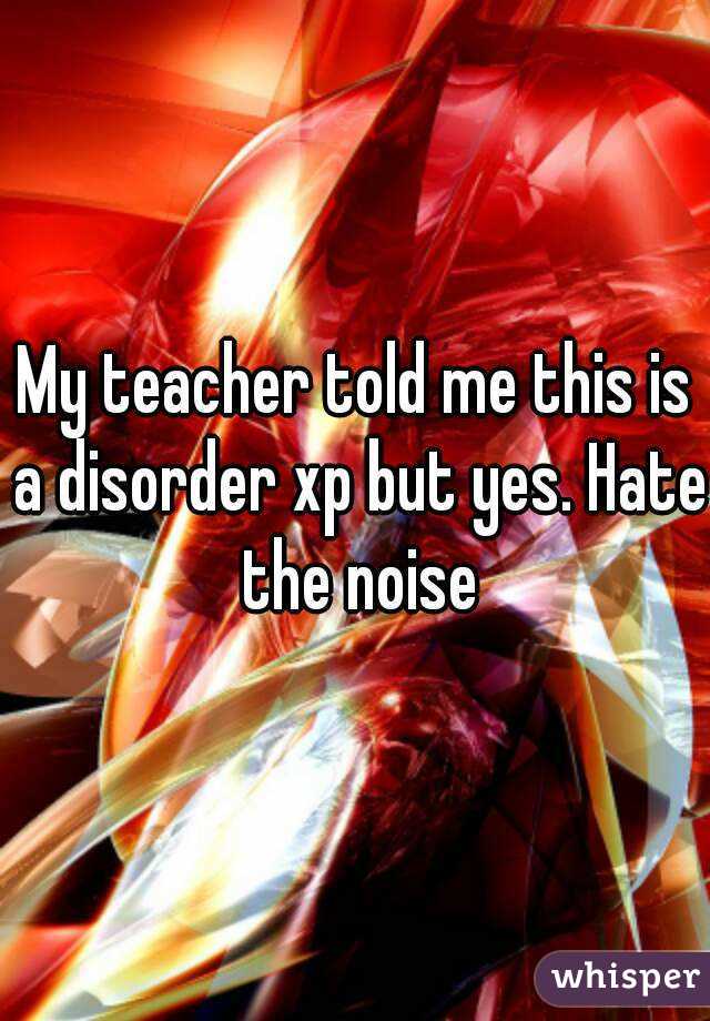 My teacher told me this is a disorder xp but yes. Hate the noise