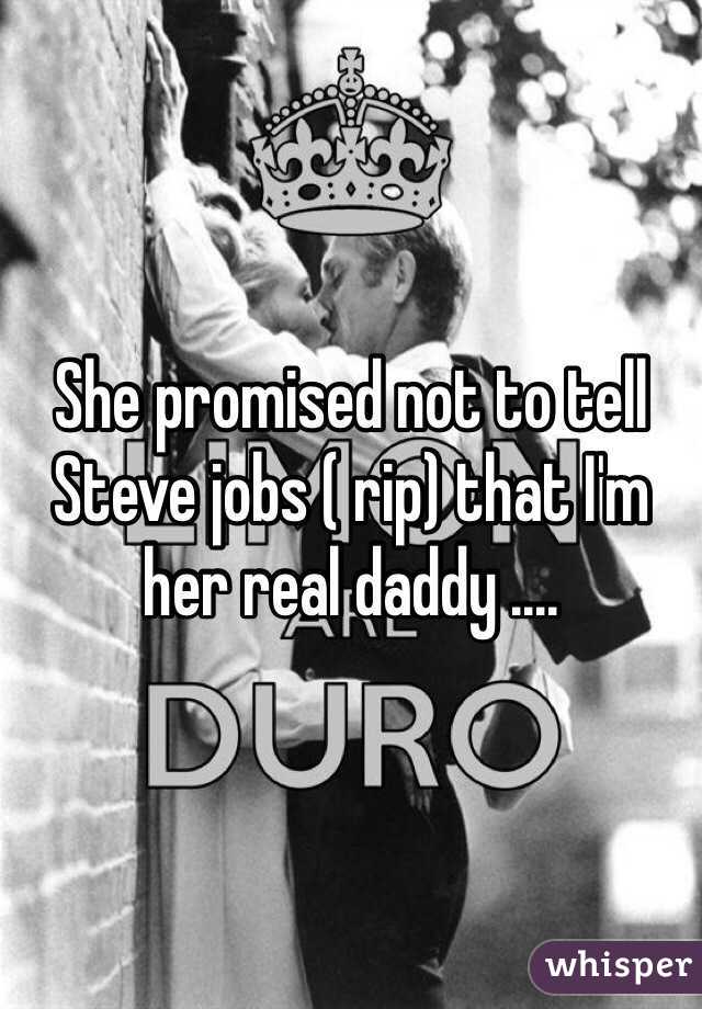 She promised not to tell Steve jobs ( rip) that I'm her real daddy ....