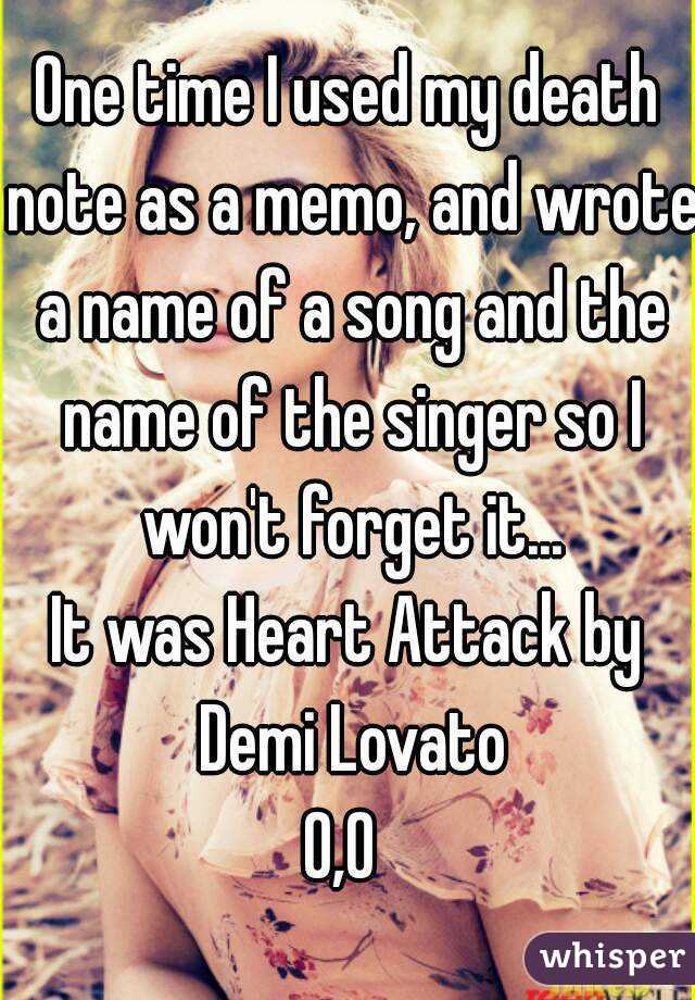 One time I used my death note as a memo, and wrote a name of a song and the name of the singer so I won't forget it...
It was Heart Attack by Demi Lovato
0,0 