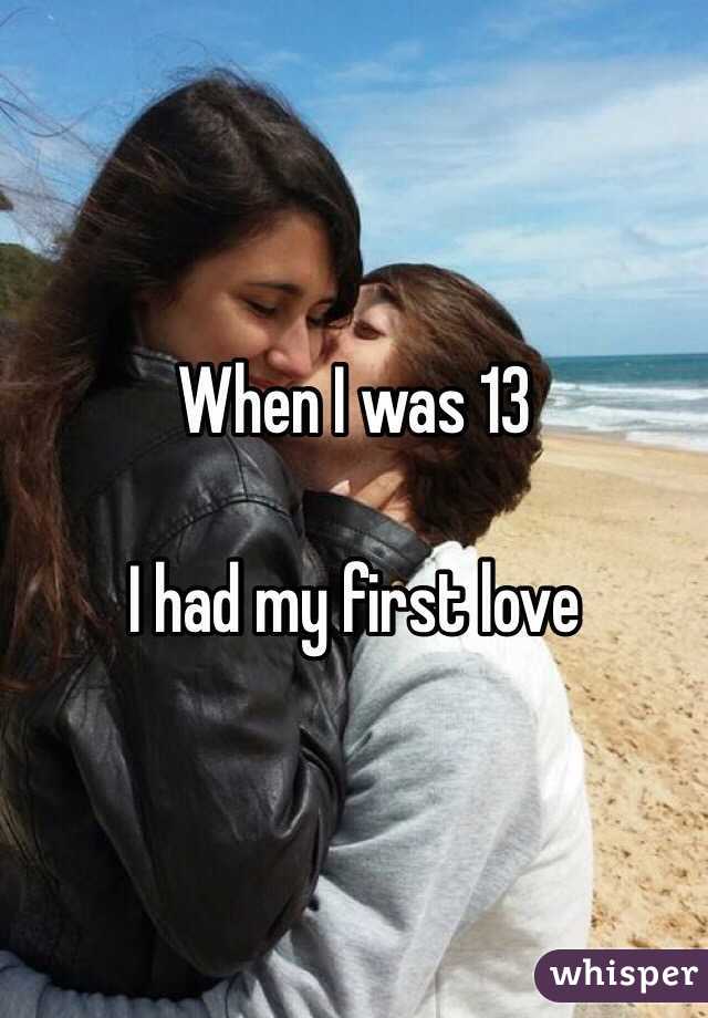 When I was 13

I had my first love