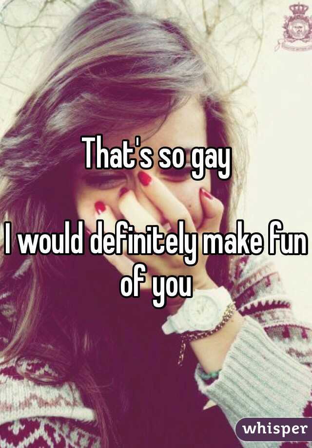 That's so gay

I would definitely make fun of you