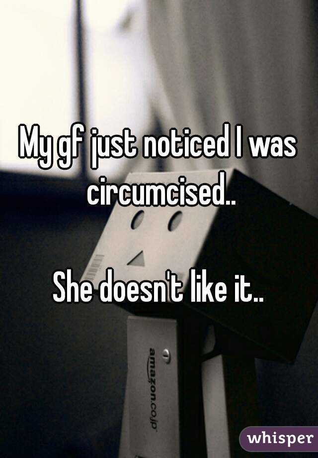 My gf just noticed I was circumcised.. She doesn't like it..