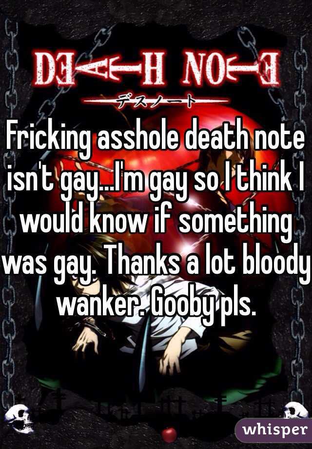 Fricking asshole death note isn't gay...I'm gay so I think I would know if something was gay. Thanks a lot bloody wanker. Gooby pls. 
