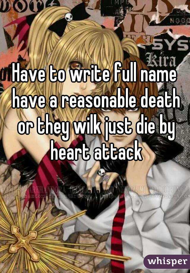 Have to write full name have a reasonable death or they wilk just die by heart attack