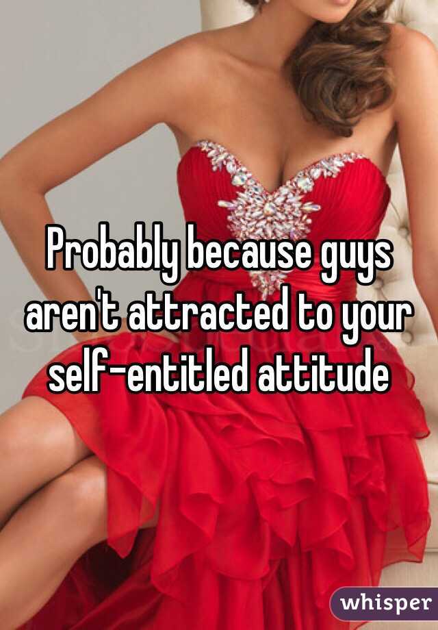 Probably because guys aren't attracted to your self-entitled attitude
