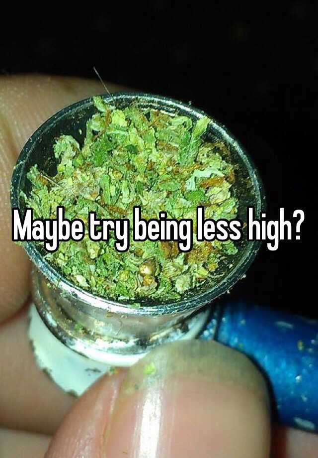 maybe-try-being-less-high