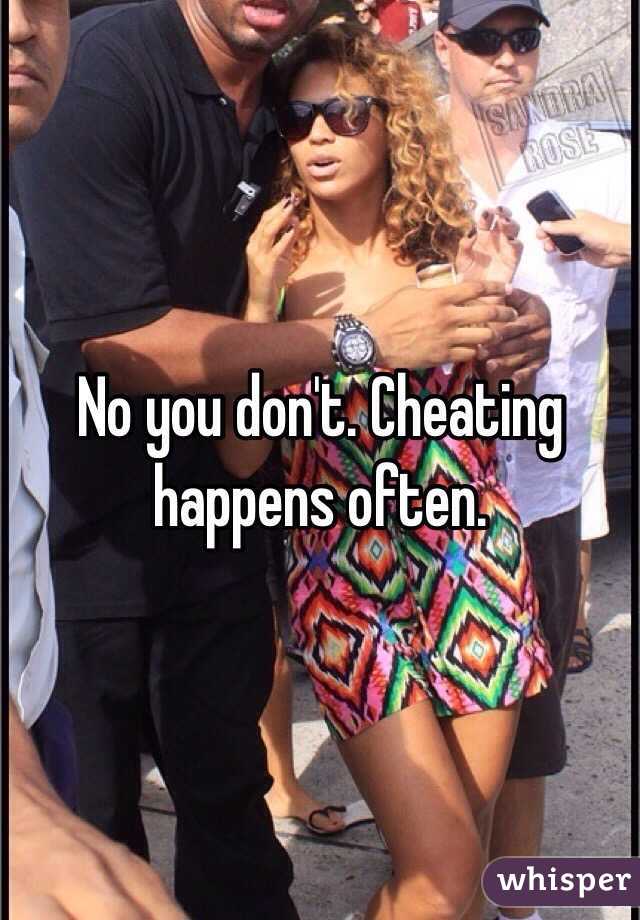 No you don't. Cheating happens often.