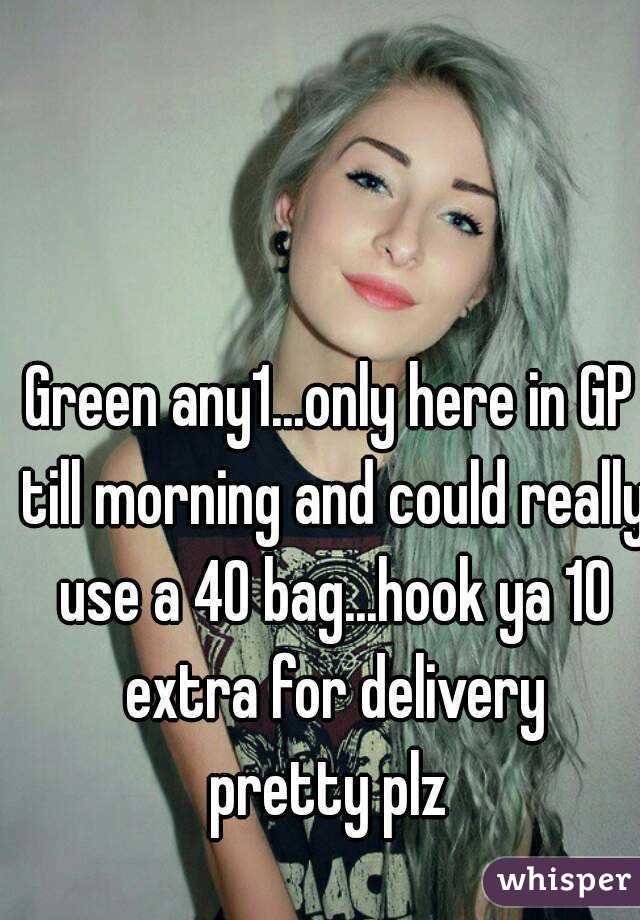 Green any1...only here in GP till morning and could really use a 40 bag...hook ya 10 extra for delivery
pretty plz