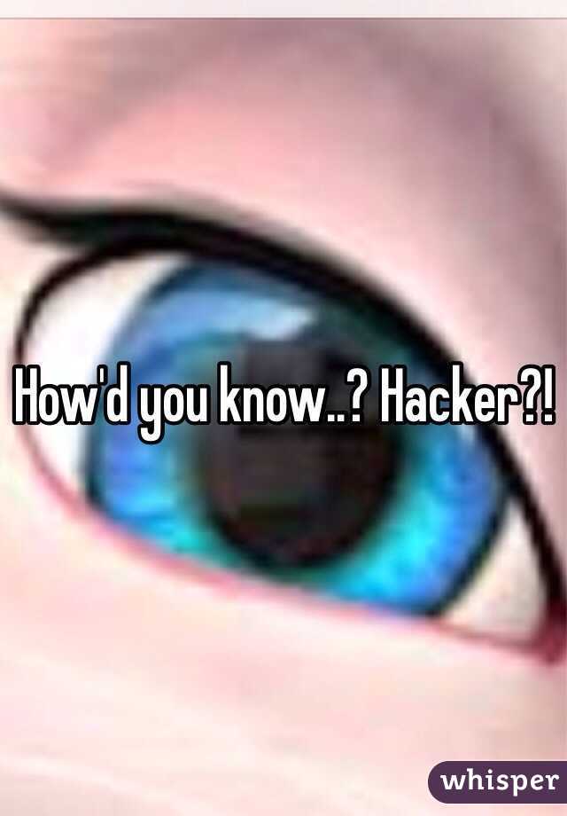 How'd you know..? Hacker?!