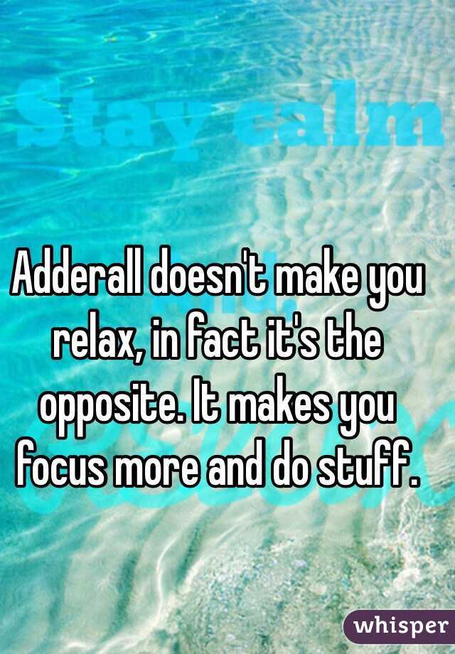 Adderall doesn't make you relax, in fact it's the opposite. It makes you focus more and do stuff.