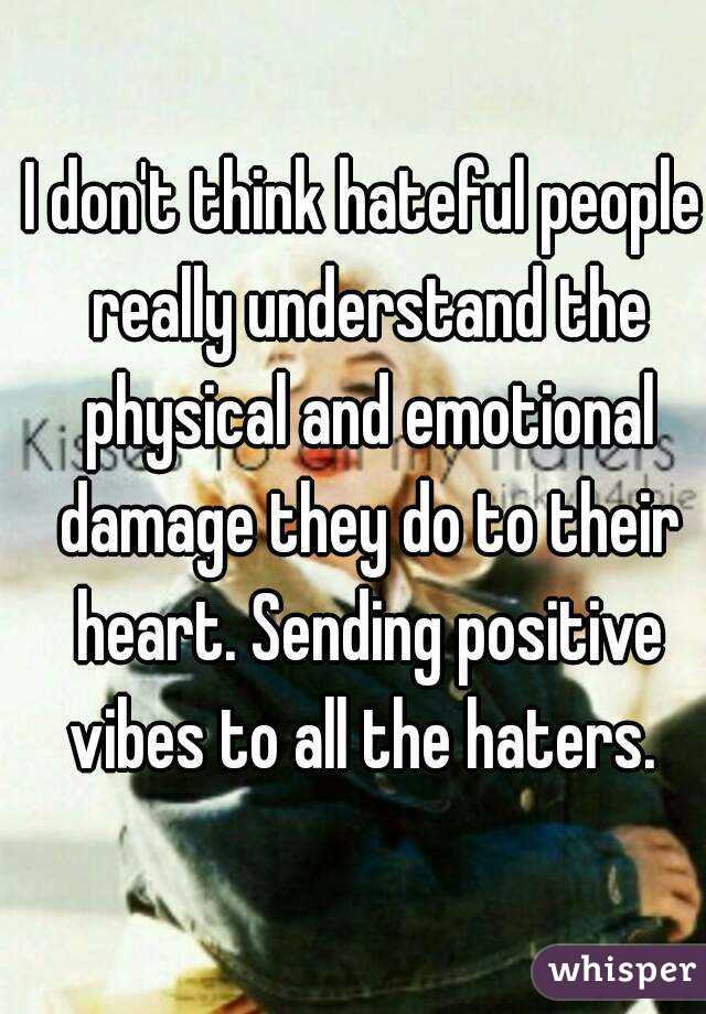 I don't think hateful people really understand the physical and emotional damage they do to their heart. Sending positive vibes to all the haters. 