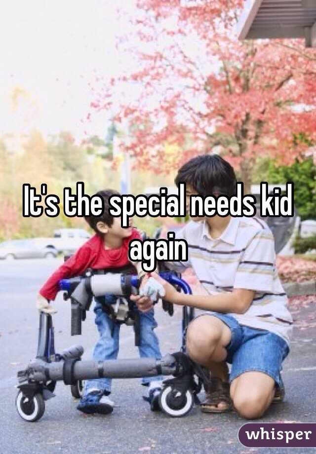 It's the special needs kid again