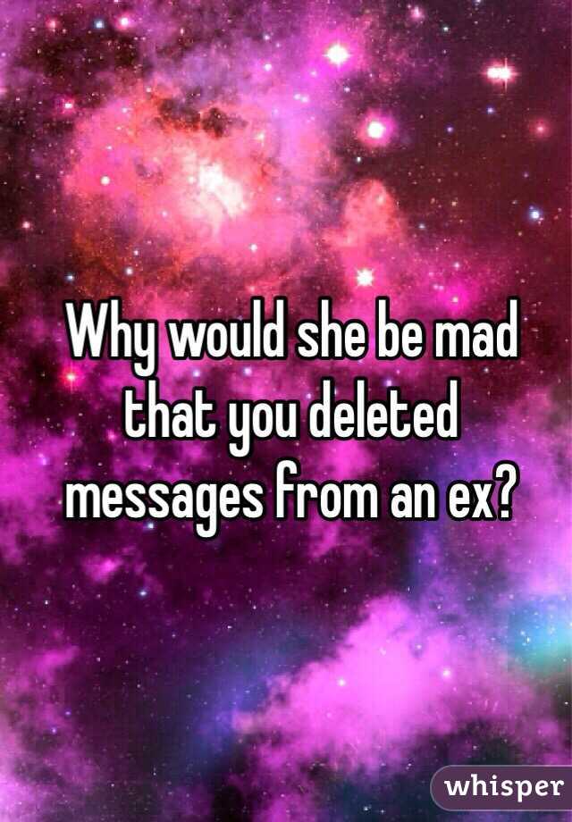 Why would she be mad that you deleted messages from an ex? 