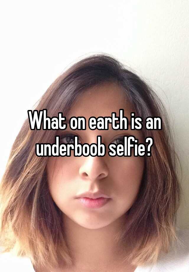 What On Earth Is An Underboob Selfie