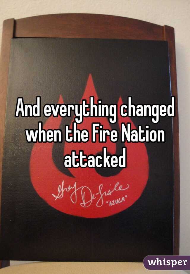 And everything changed when the Fire Nation attacked