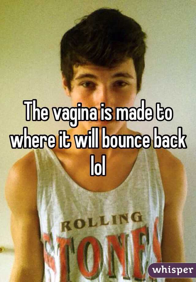 The vagina is made to where it will bounce back lol