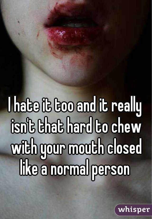 I hate it too and it really isn't that hard to chew with your mouth closed like a normal person 