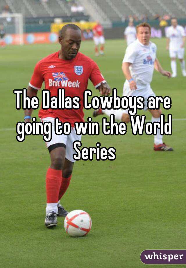 The Dallas Cowboys are going to win the World Series
