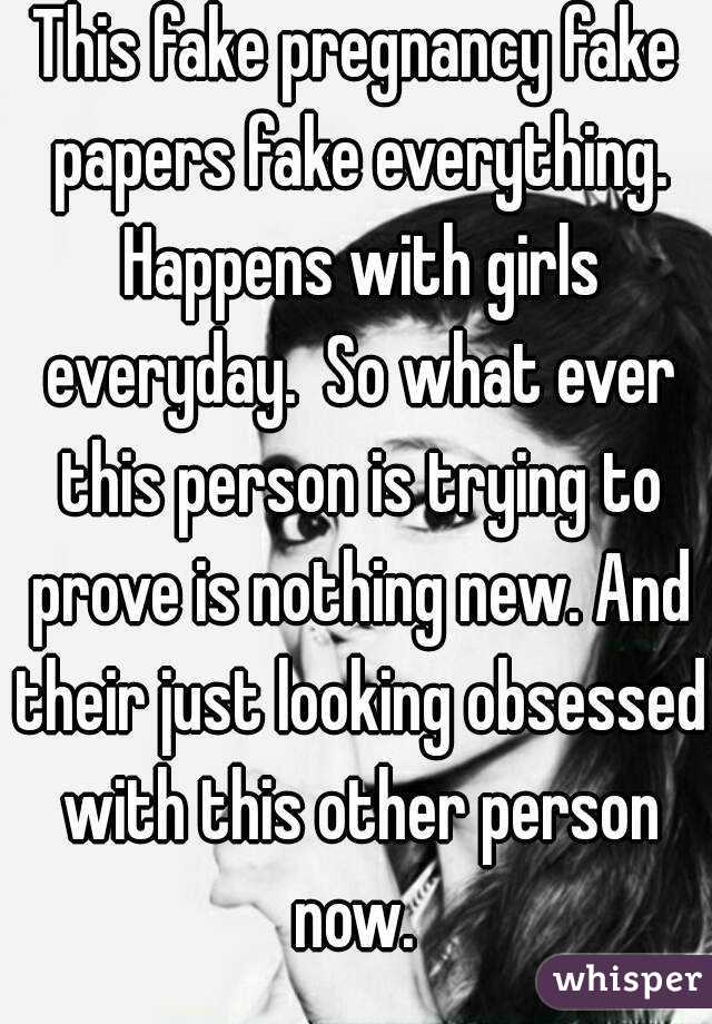 This fake pregnancy fake papers fake everything. Happens with girls everyday.  So what ever this person is trying to prove is nothing new. And their just looking obsessed with this other person now. 