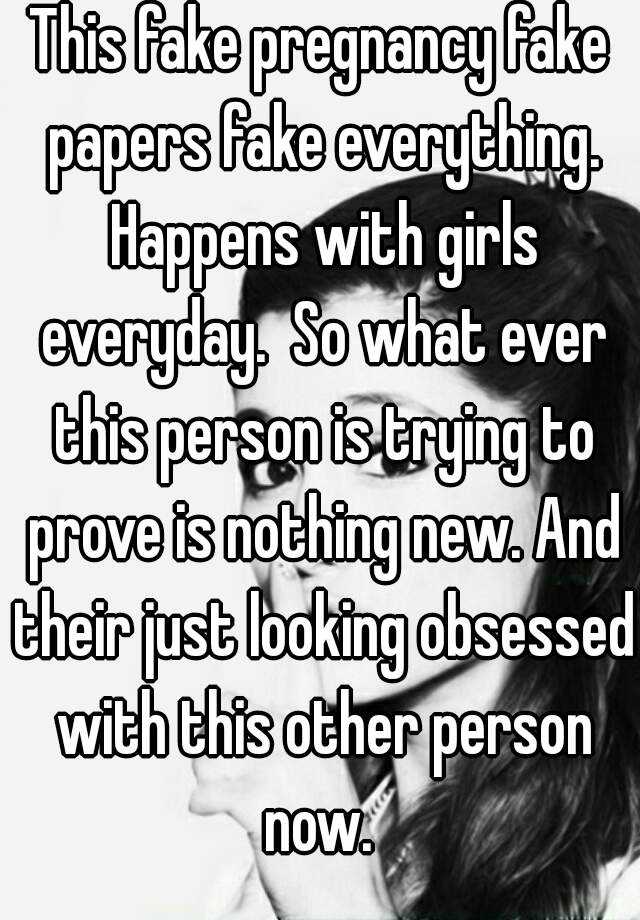 This fake pregnancy fake papers fake everything. Happens with girls everyday.  So what ever this person is trying to prove is nothing new. And their just looking obsessed with this other person now. 