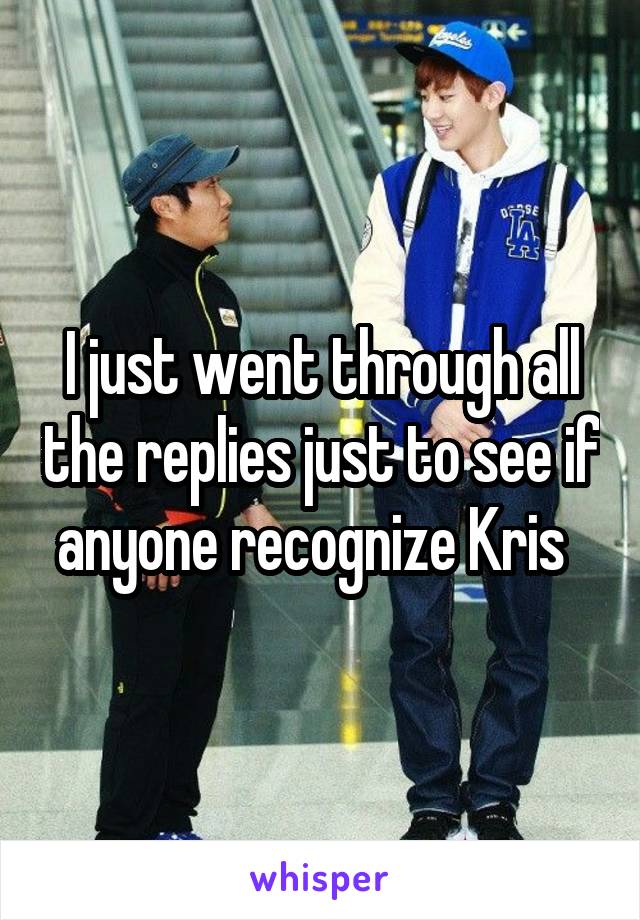 I just went through all the replies just to see if anyone recognize Kris  