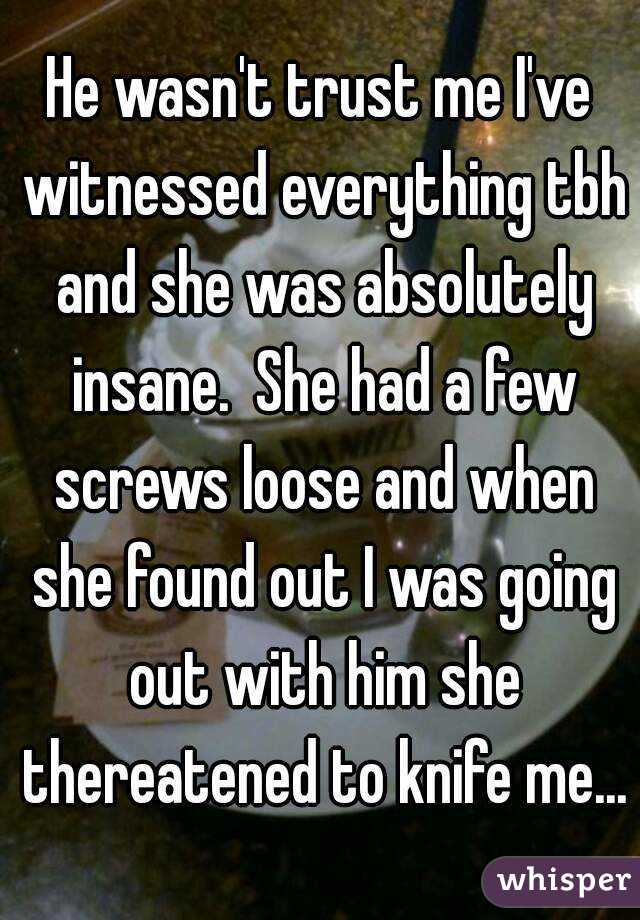 He wasn't trust me I've witnessed everything tbh and she was absolutely insane.  She had a few screws loose and when she found out I was going out with him she thereatened to knife me...