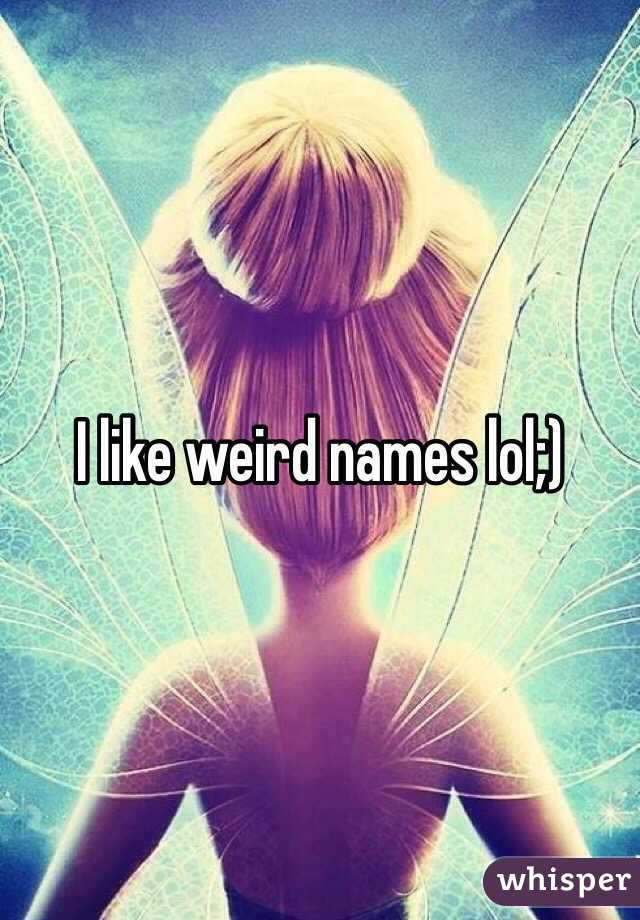 I like weird names lol;)
