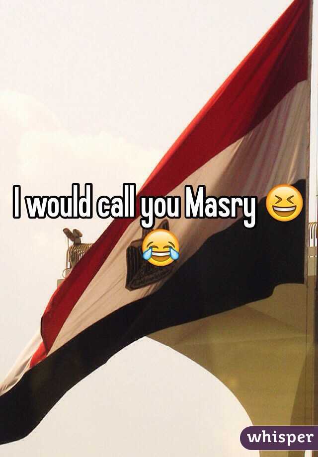 I would call you Masry 😆😂