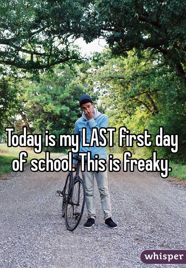 Today is my LAST first day of school. This is freaky. 