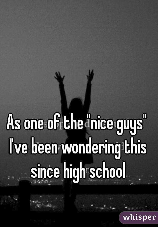 As one of the "nice guys" I've been wondering this since high school