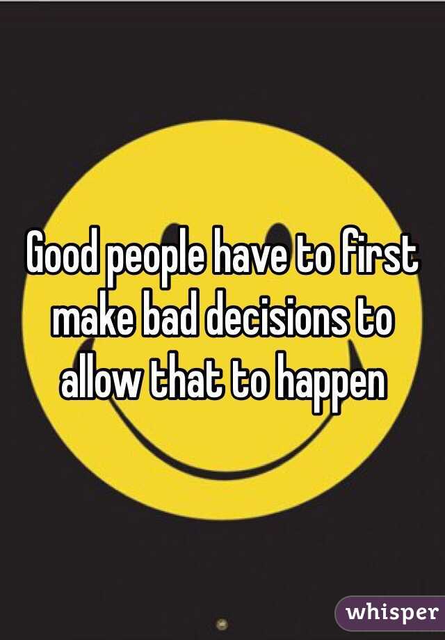 Good people have to first make bad decisions to allow that to happen
