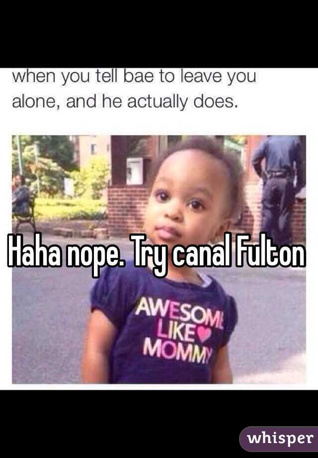 Haha nope. Try canal Fulton 