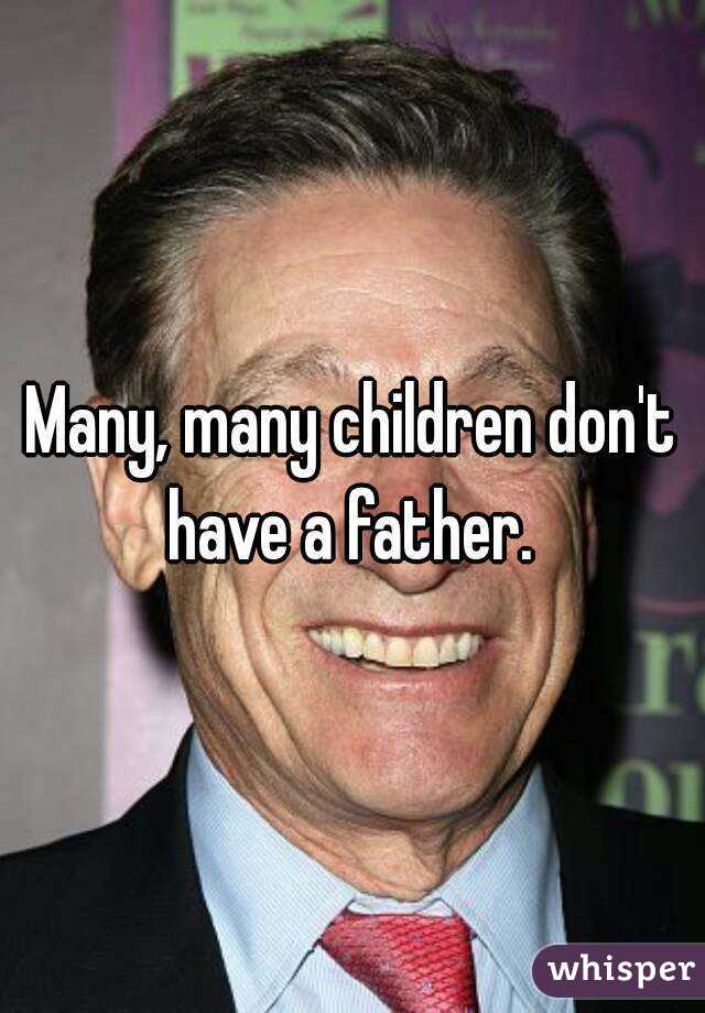 Many, many children don't have a father. 