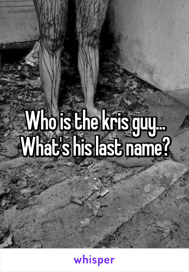 Who is the kris guy... What's his last name?