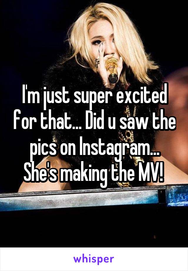 I'm just super excited for that... Did u saw the pics on Instagram... She's making the MV! 