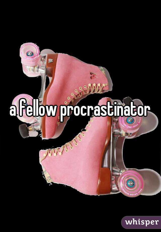 a fellow procrastinator