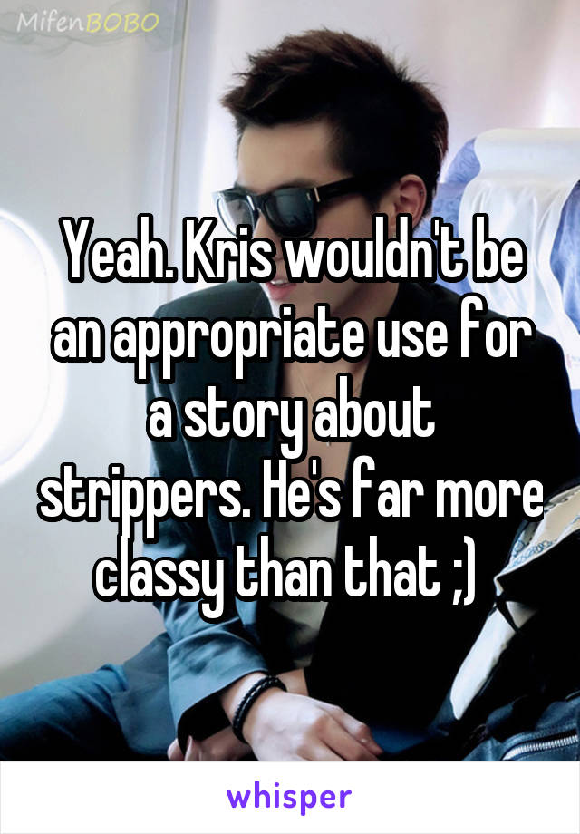 Yeah. Kris wouldn't be an appropriate use for a story about strippers. He's far more classy than that ;) 