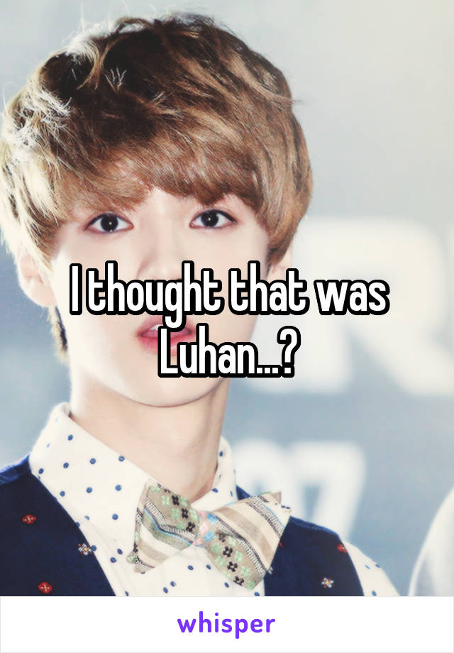 I thought that was Luhan...?