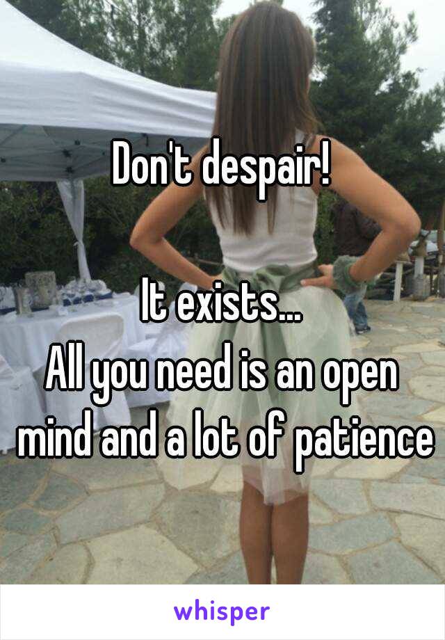 Don't despair!

It exists...
All you need is an open mind and a lot of patience