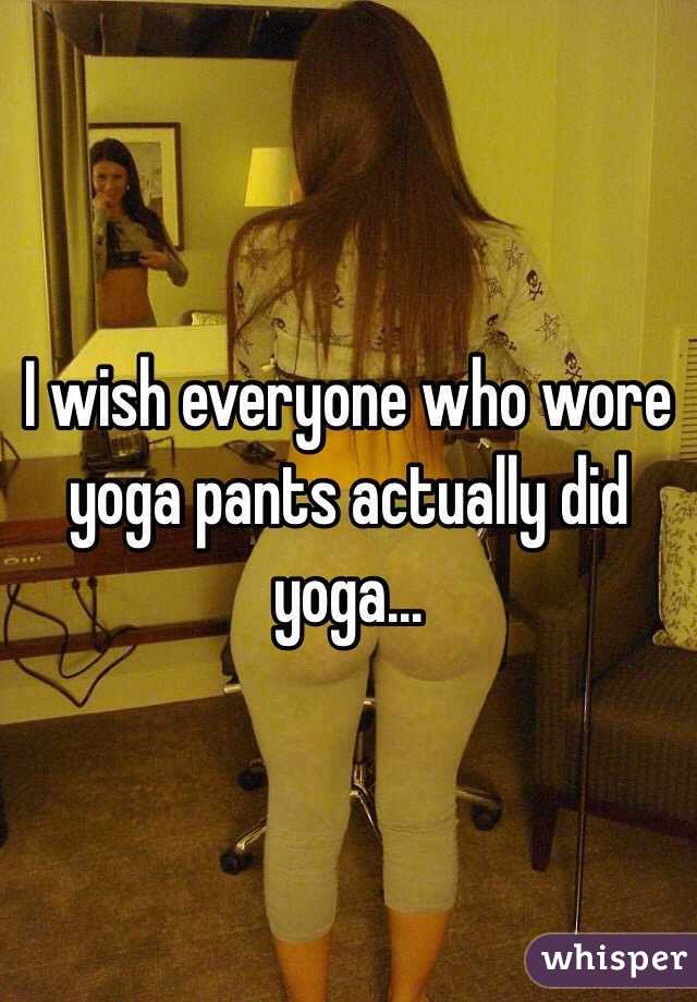 I wish everyone who wore yoga pants actually did yoga...