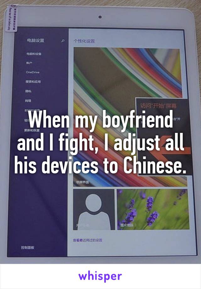 When my boyfriend and I fight, I adjust all his devices to Chinese.